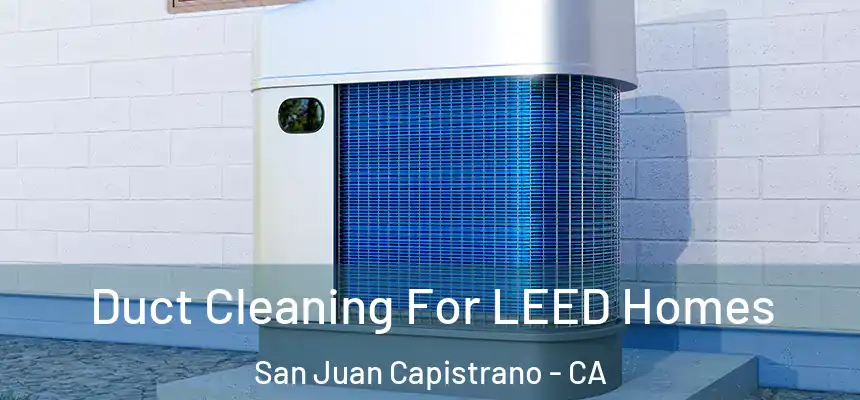  Duct Cleaning For LEED Homes San Juan Capistrano - CA
