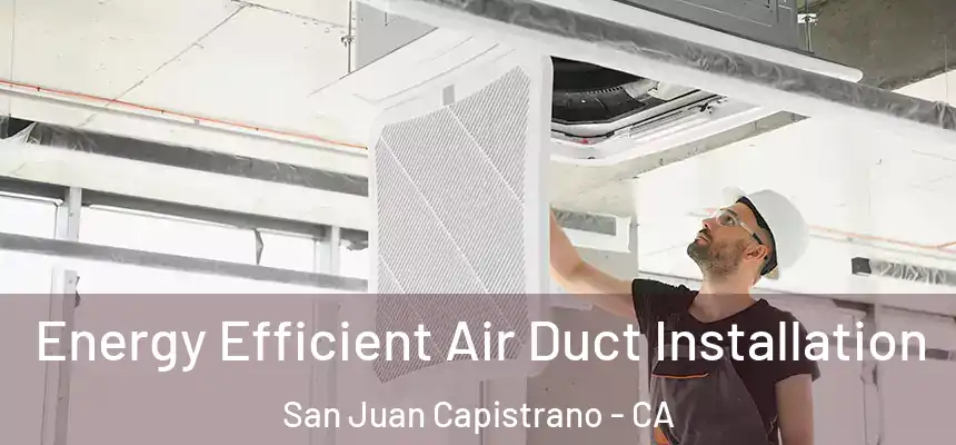  Energy Efficient Air Duct Installation San Juan Capistrano - CA